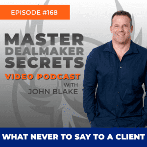 Episode One hundred Sixty Eight 'WHAT NEVER TO SAY TO A CLIENT' Master Dealmakers Secrets Video Podcast with John Blake.